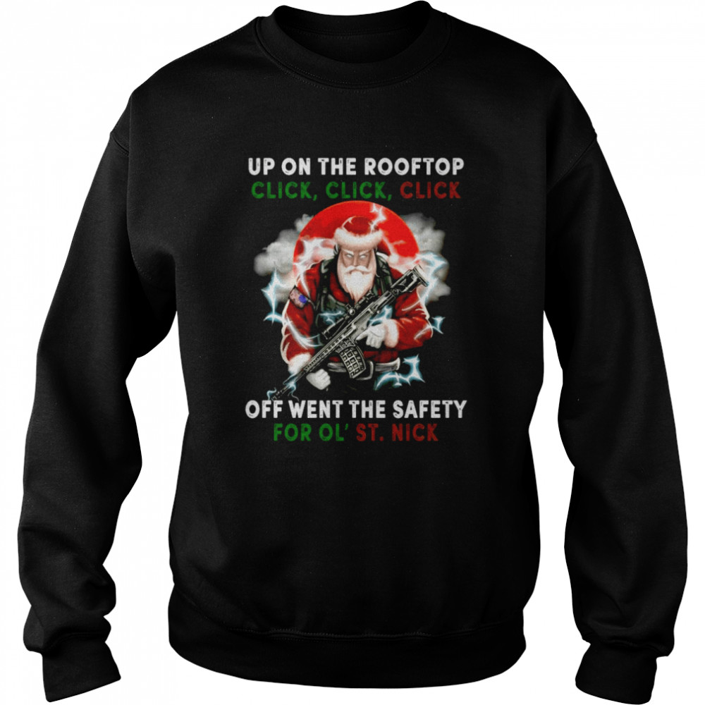 Santa Claus Up On The Rooftop Click Click Click Off Went The Safety For Ol St Nick shirt Unisex Sweatshirt