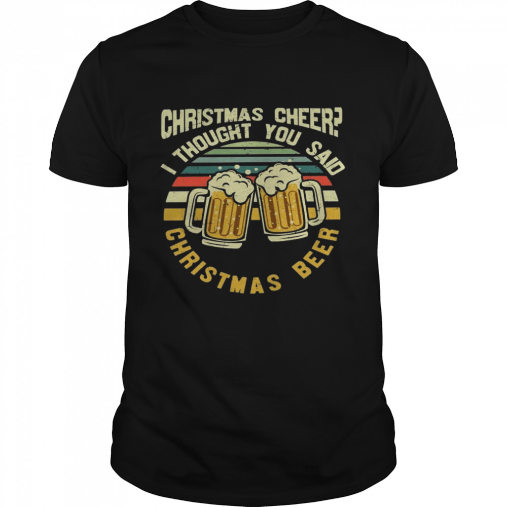 Christmas cheer i thought you said christmas beer shirt