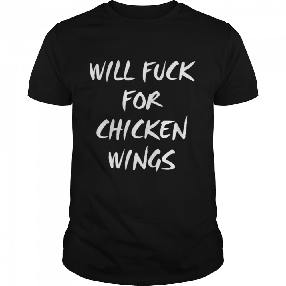 Will fuck for chiken wings shirt