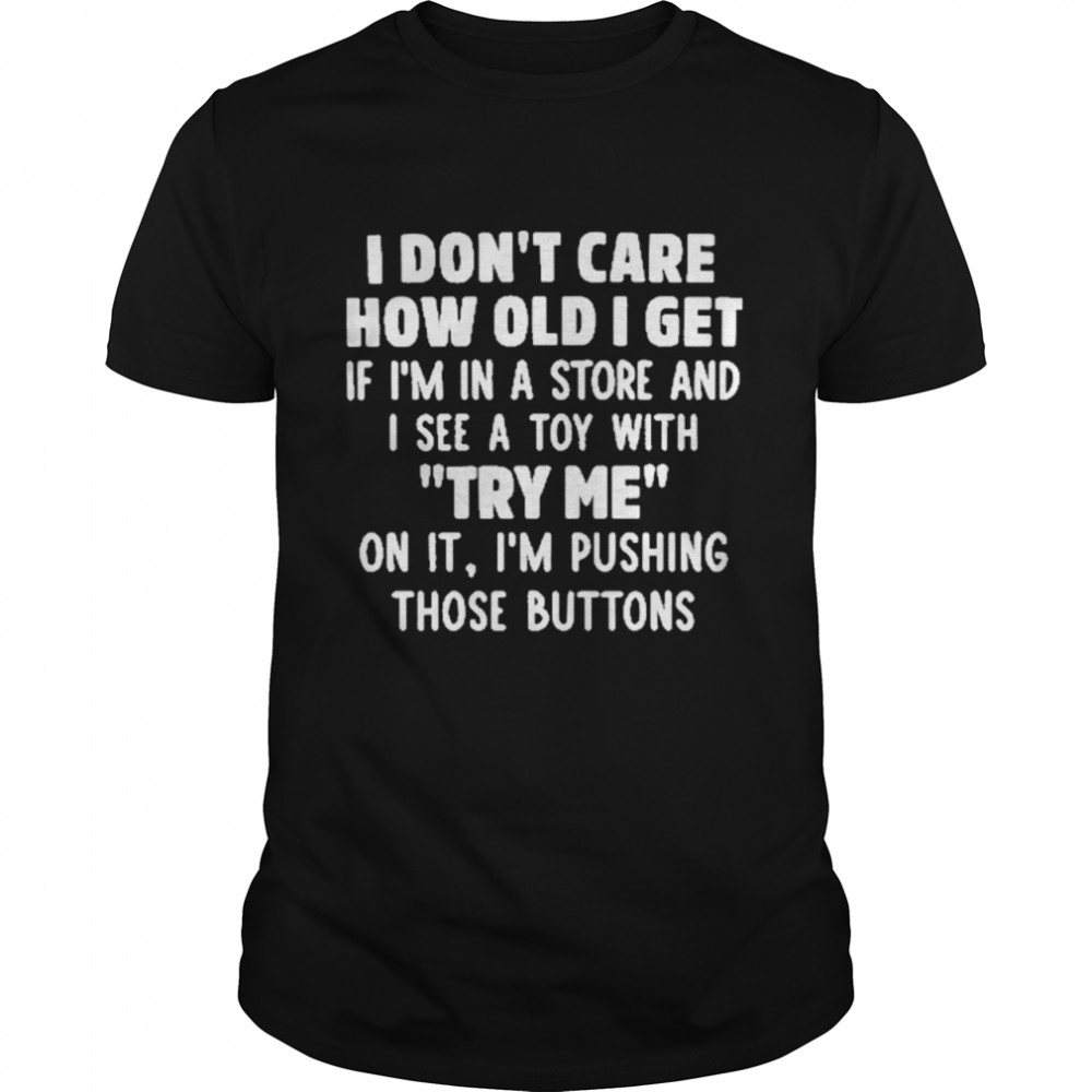I don’t how old I get if I’m in a store and I saw a toy with try me on it I’m pushing those buttons shirt Classic Men's T-shirt