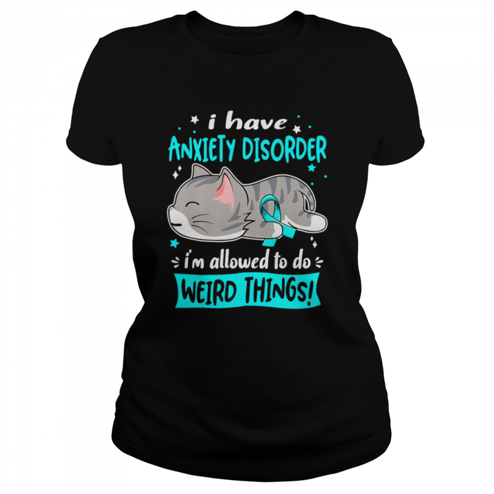 I Have Anxiety Disorder i’m Allowed to do Weird Things Classic Women's T-shirt