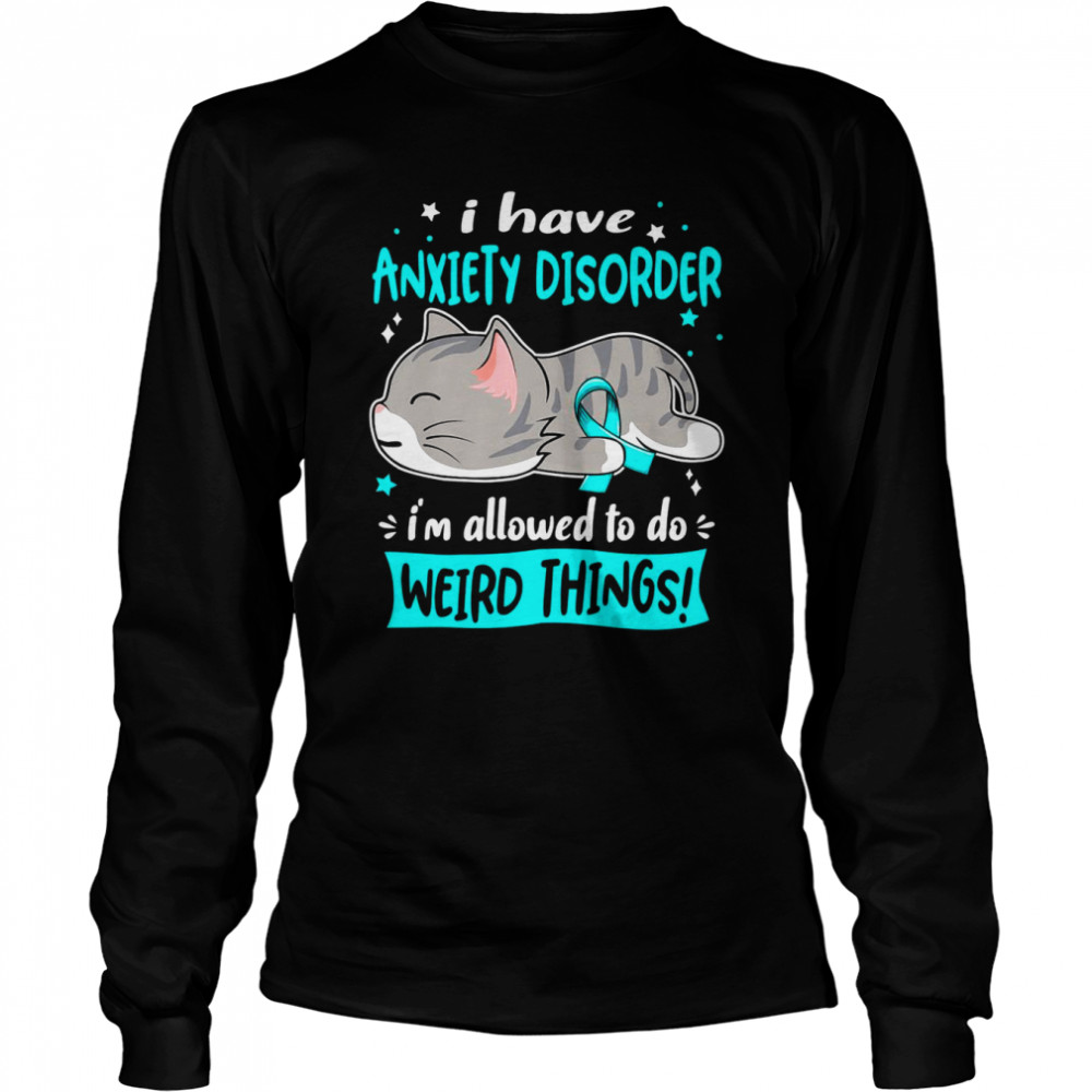I Have Anxiety Disorder i’m Allowed to do Weird Things Long Sleeved T-shirt