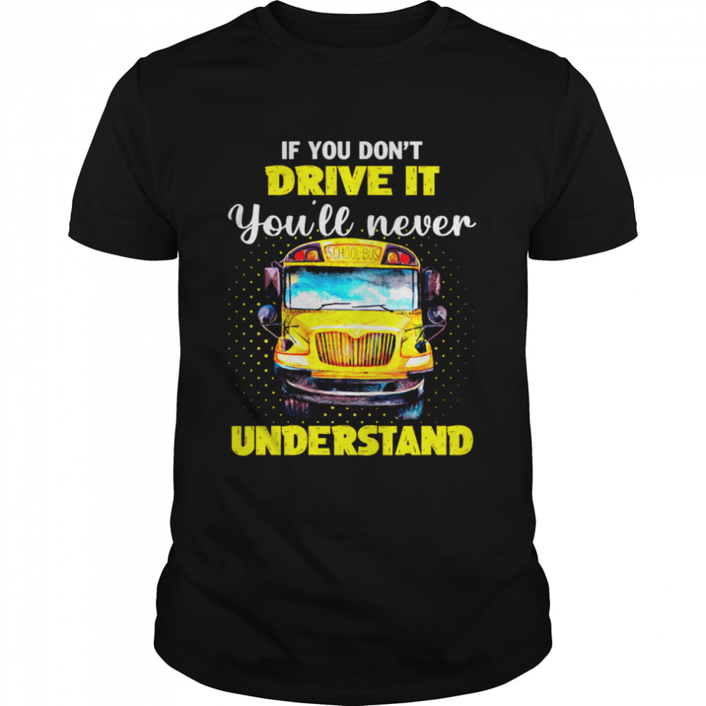 If You Don’t Drive It You’ll Never Understand School Bus  Classic Men's T-shirt