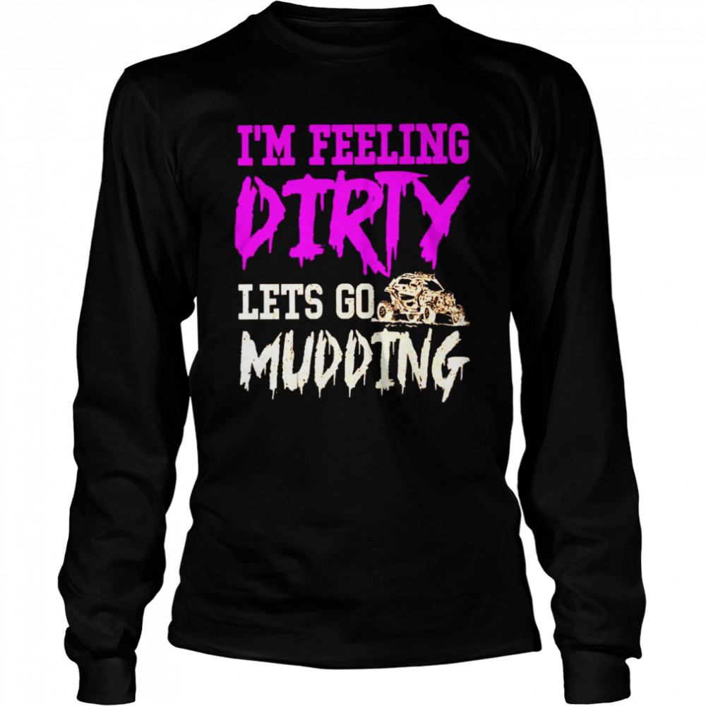 I’m feeling dirty let’s go mudding shirt Long Sleeved T-shirt