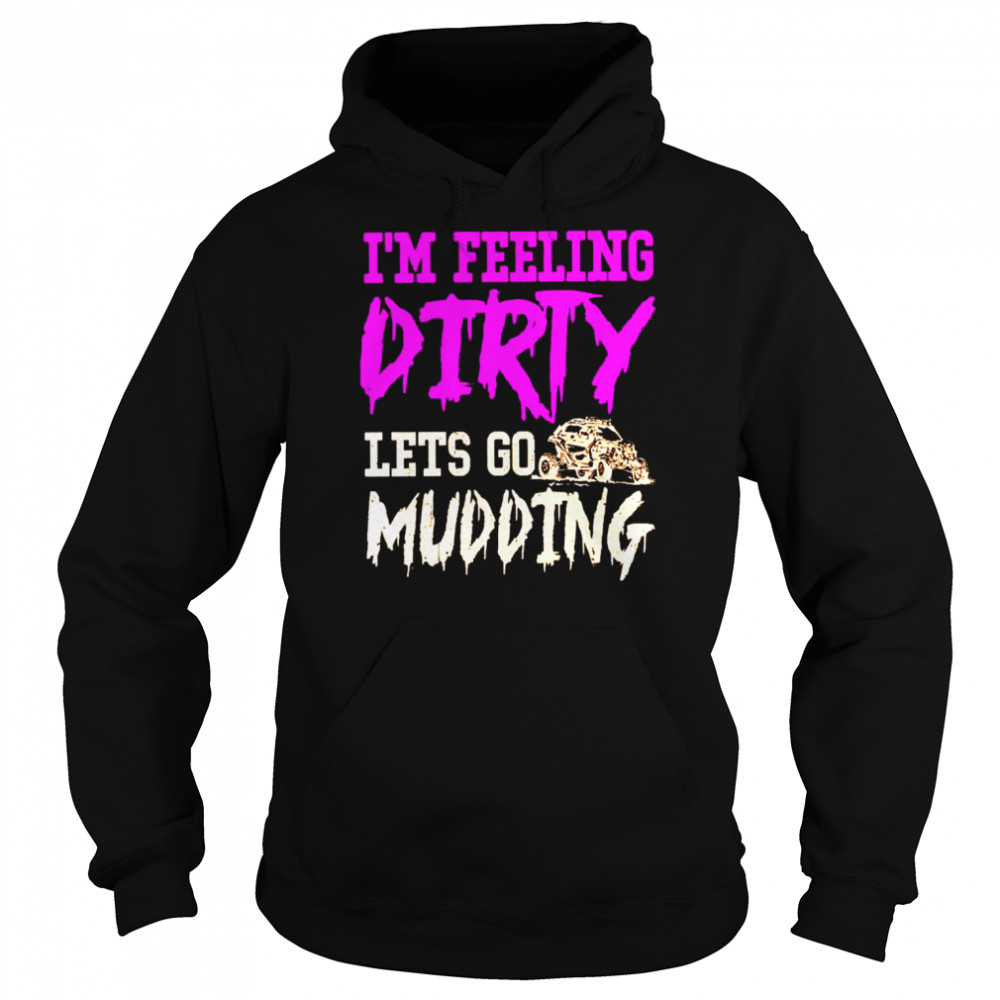 I’m feeling dirty let’s go mudding shirt Unisex Hoodie