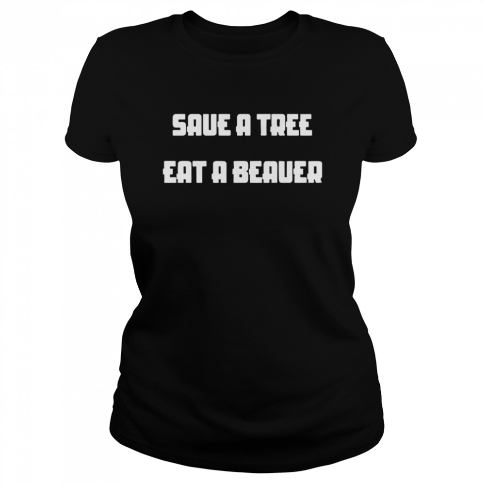 Save a tree eat a beaver shirt Classic Women's T-shirt