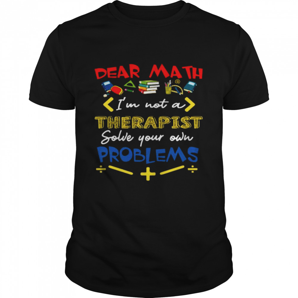 Dear Math I’m Not A Therapist Solve Your Own Problems Shirt
