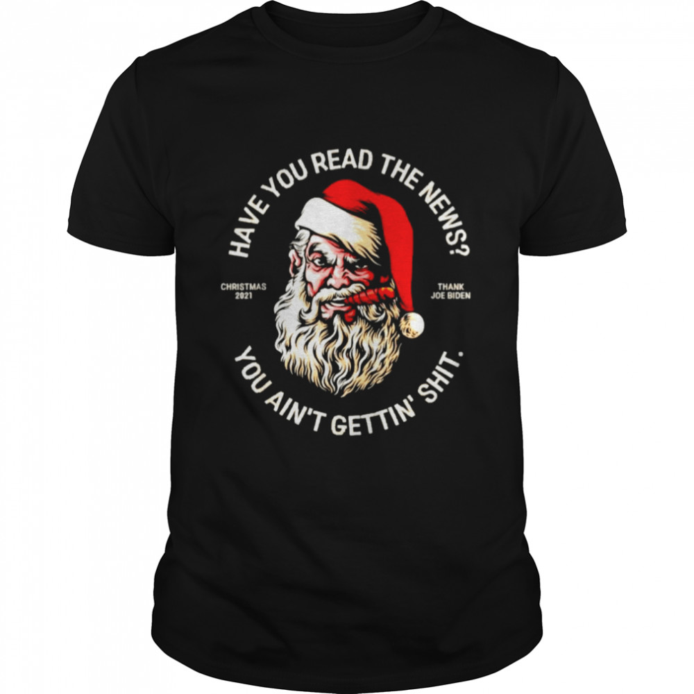 Santa have you read the news you ain’t gettin’ shit shirt