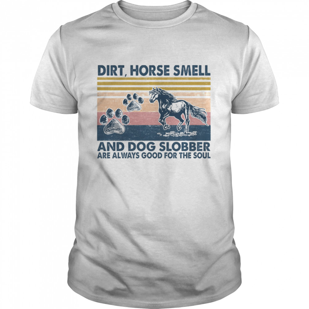 Dirt Horse Smell And Dog Slobber Are Always Good For The Soul White Shirt