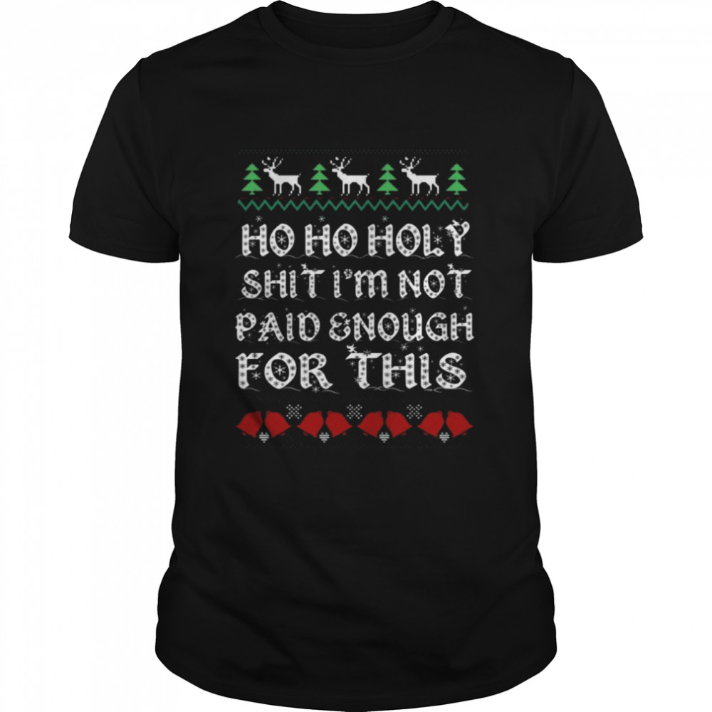 Ho ho holy shit I’m not paid enough for this Ugly Christmas shirt