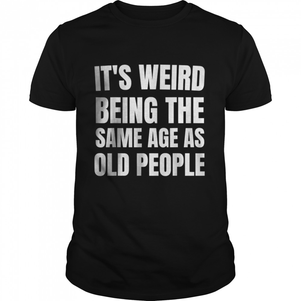 It’s Weird Being The Same Age As Old People Adultish T- Classic Men's T-shirt