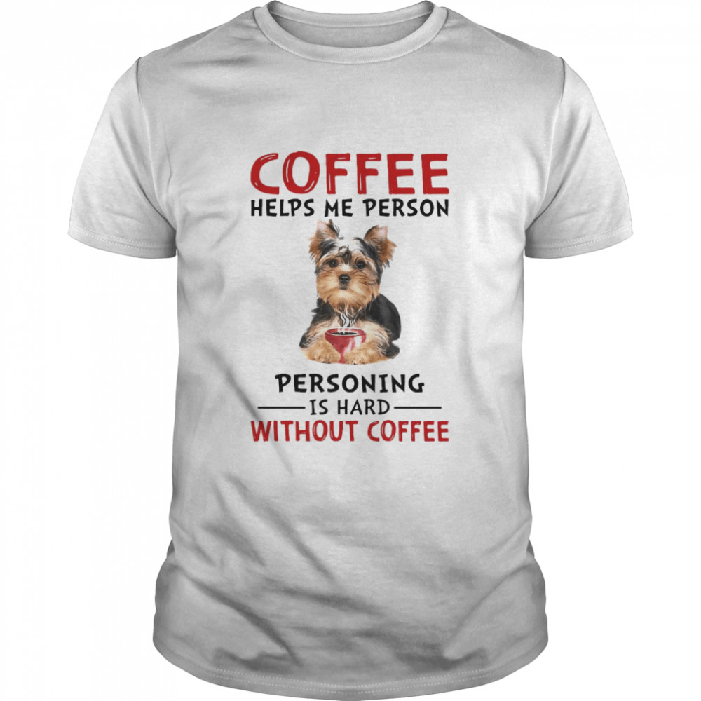 Coffee Helps Me Person Personning Is Hard Without Coffee Shirt