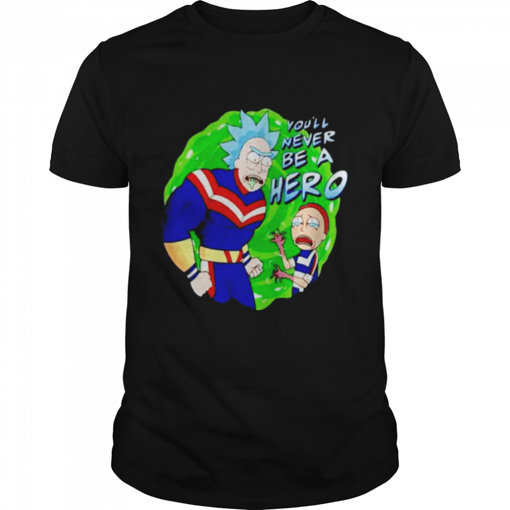 Rick and Morty you’ll never be a hero shirt