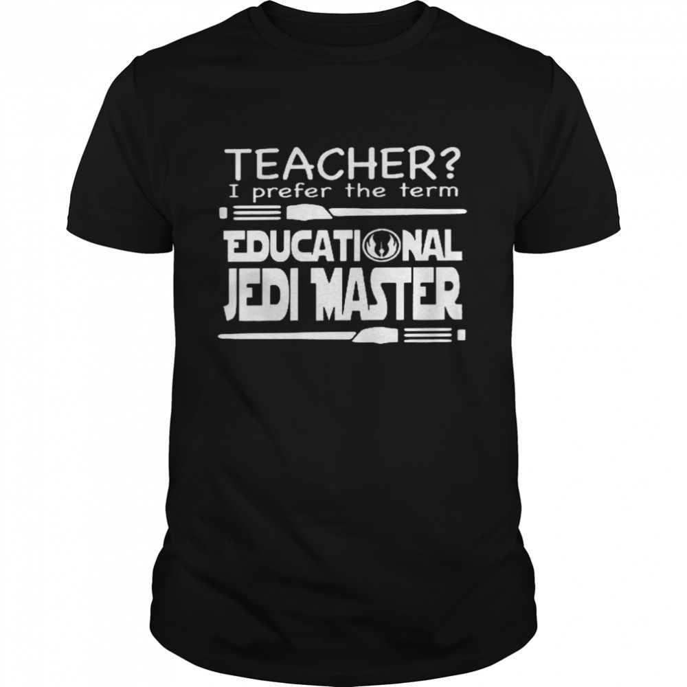 Teacher i prefer the term educational jedi master shirt Classic Men's T-shirt