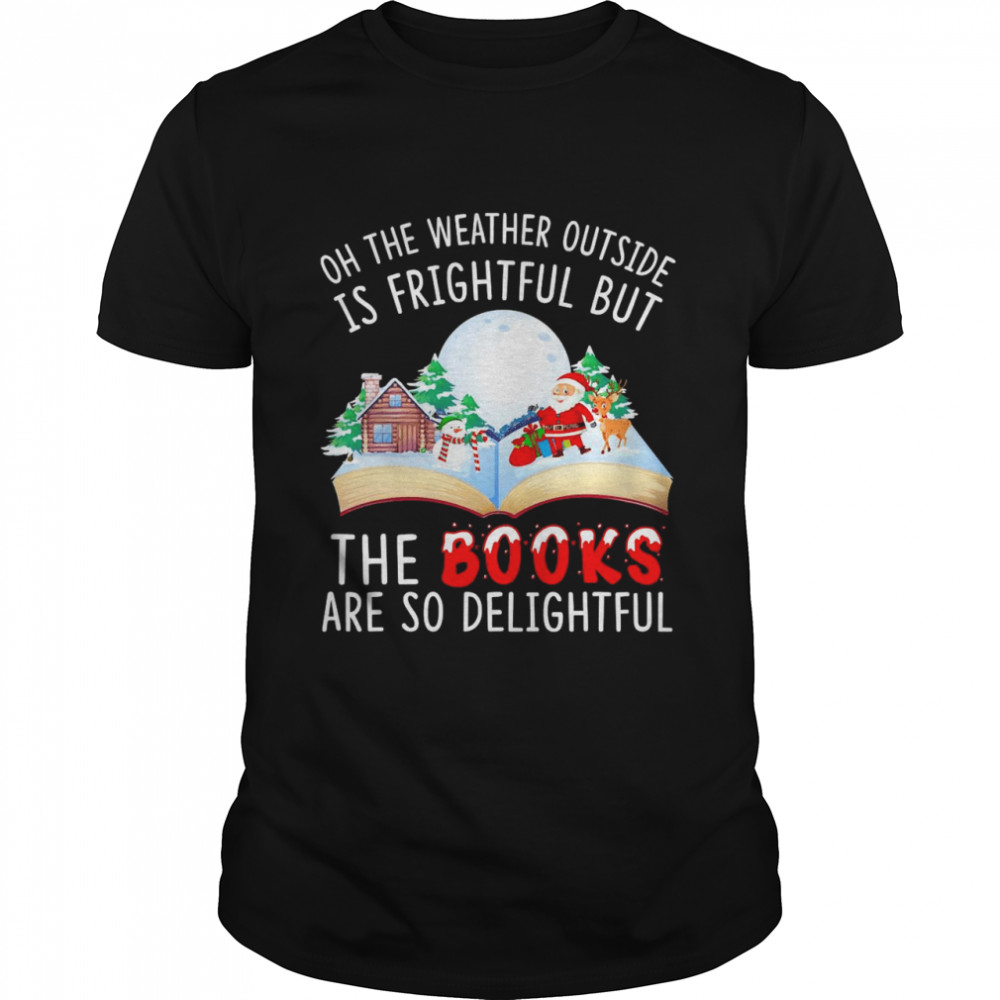 Oh The Weather Outside Is Frightful But The Books Are So Delightful Christmas Shirt