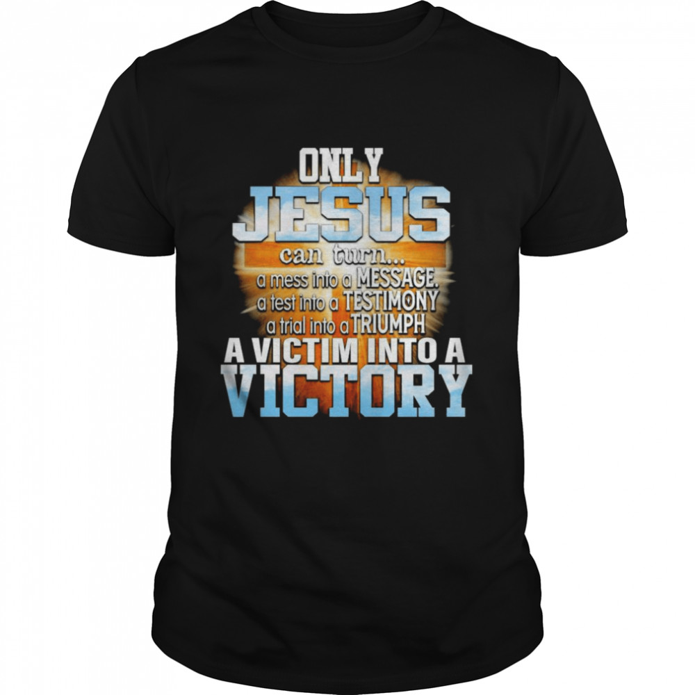 Only Jesus Can Turn A Mess Into A Message A Victim Into A Victory  Classic Men's T-shirt