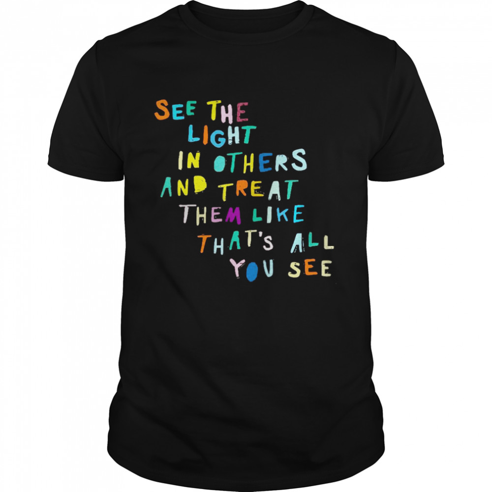 See the light in others and treat them like thats all you see shirt Classic Men's T-shirt