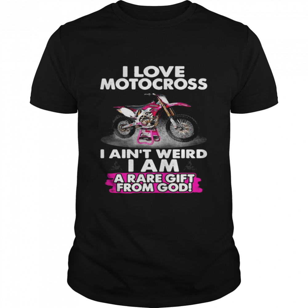 I Love Motocross I Ain’t Weird I Am A Rare Gift From God Shirt