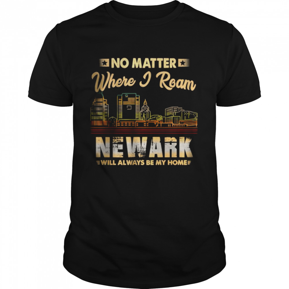 Newark will always be my Home No matter where I roam shirt