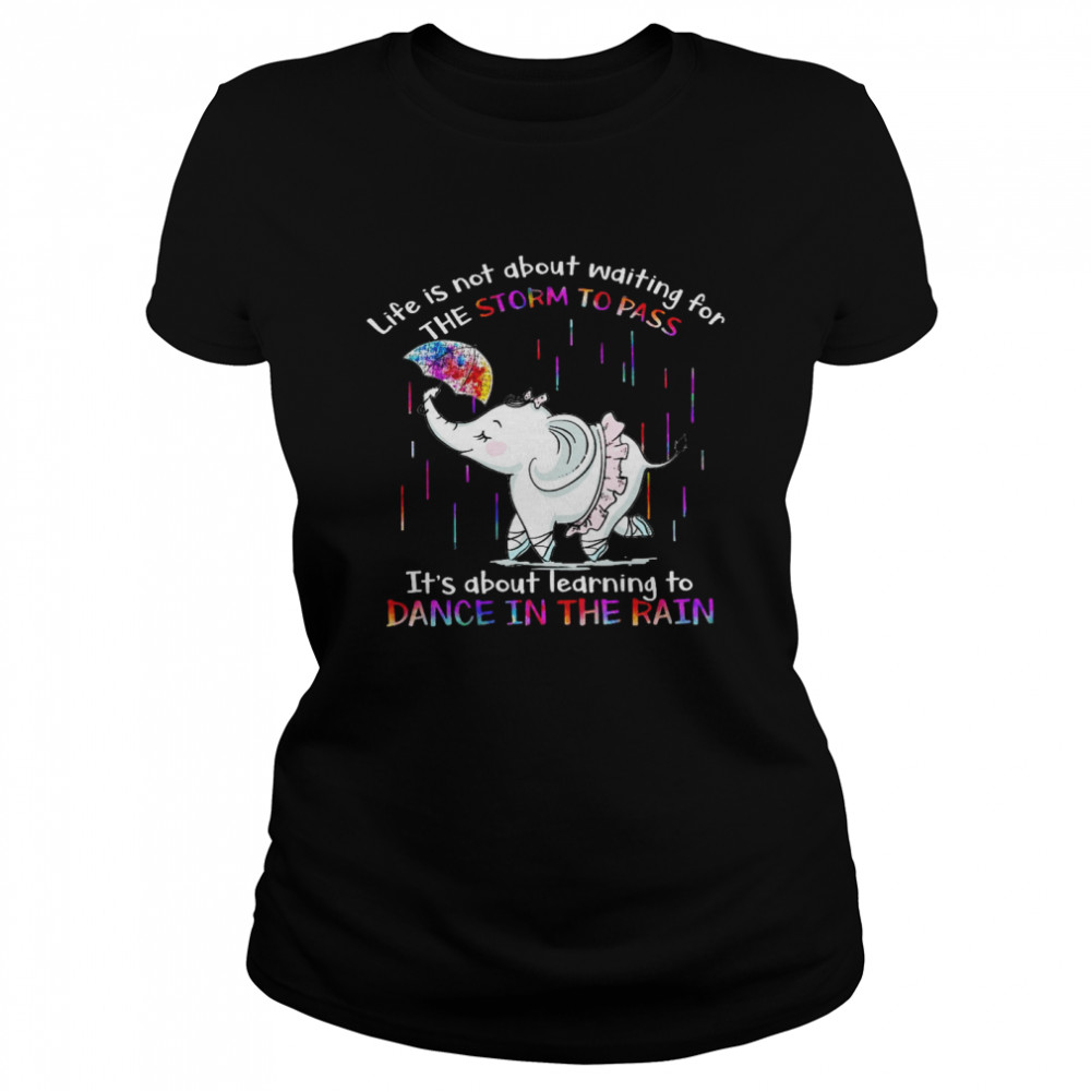 Life is not about waiting for the storm to pass it’s about learning to dance in the rain shirt Classic Women's T-shirt