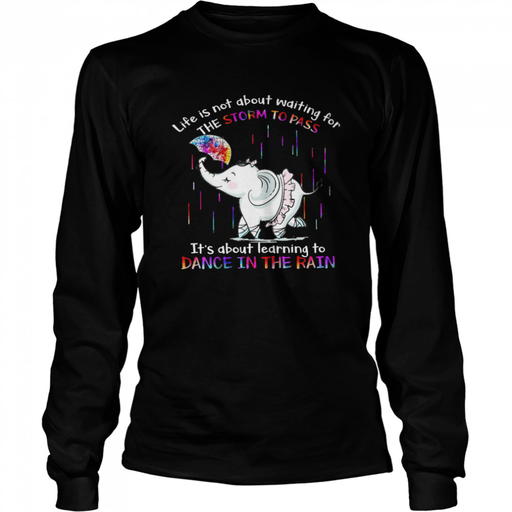 Life is not about waiting for the storm to pass it’s about learning to dance in the rain shirt Long Sleeved T-shirt