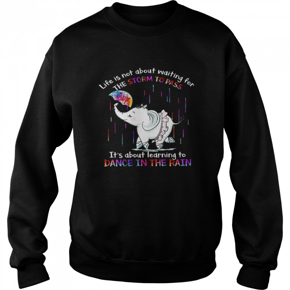 Life is not about waiting for the storm to pass it’s about learning to dance in the rain shirt Unisex Sweatshirt