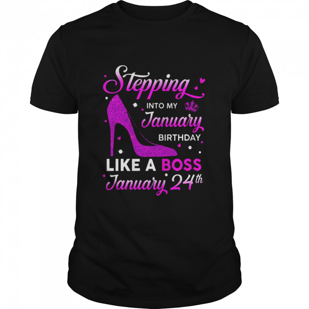 Stepping Into My January Birthday Like A Boss January 24th Shirt