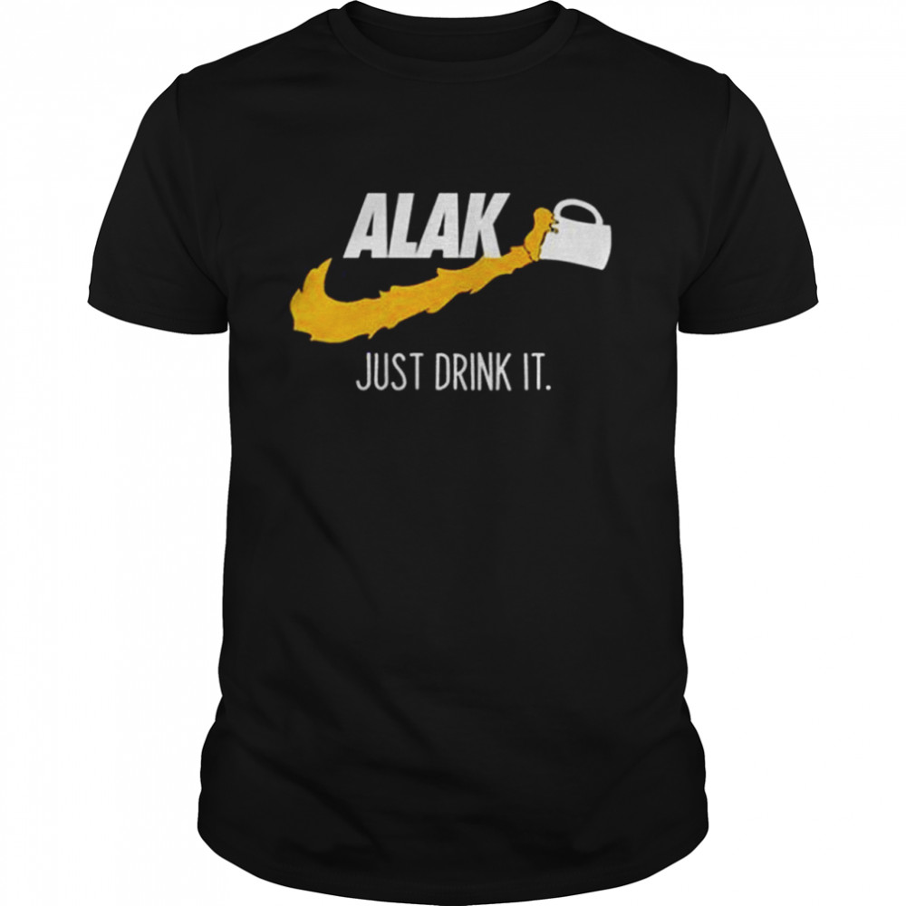 Alak just drink it shirt