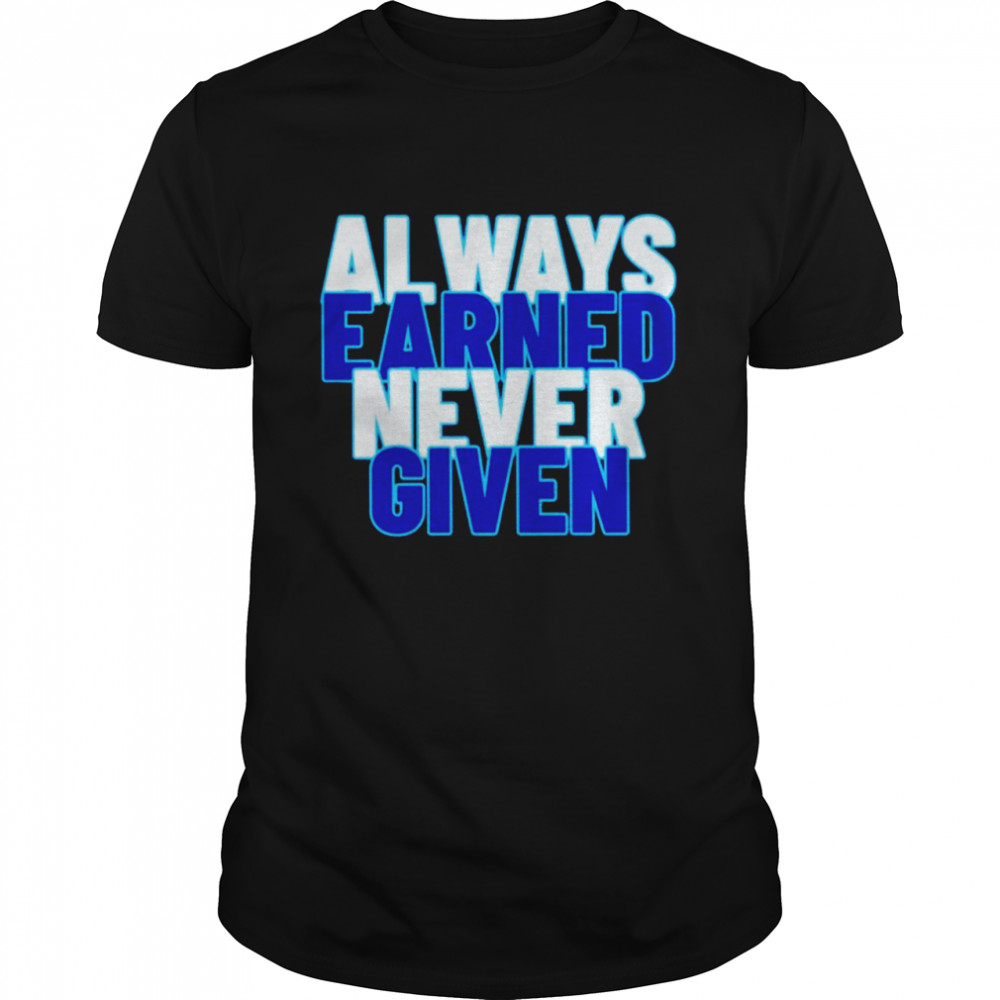 Always earned never given shirt