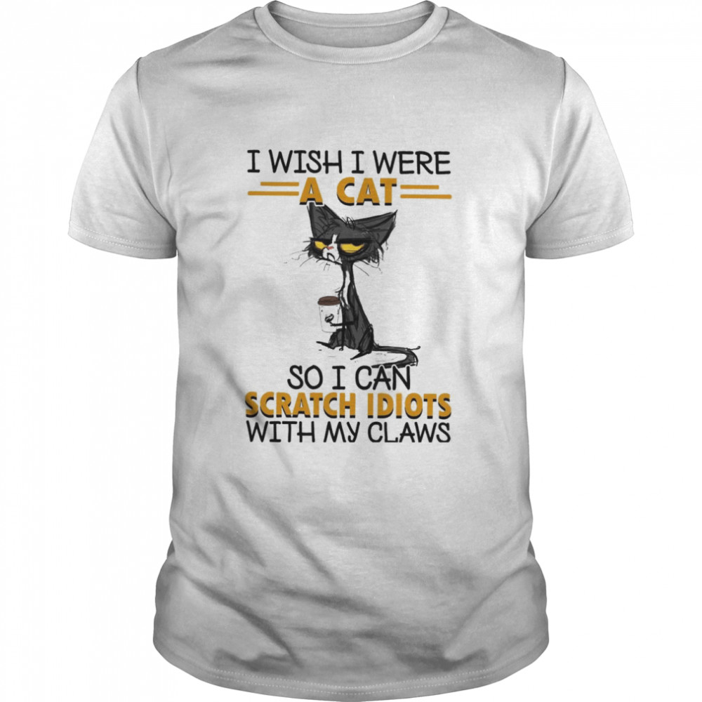 I Wish I Were A Cat So I Can Scratch Idiots With My Claws  Classic Men's T-shirt