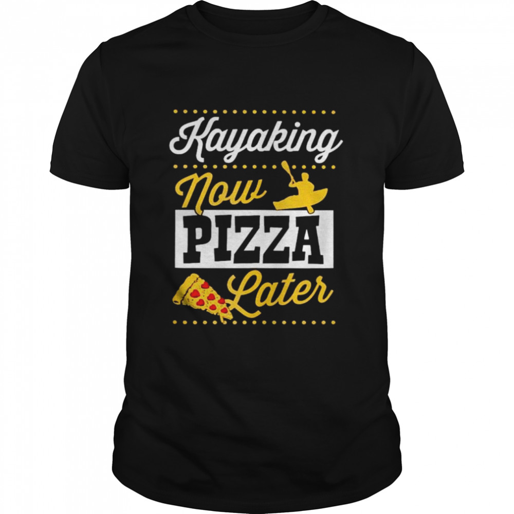 Kayaking Now Pizza Later shirt