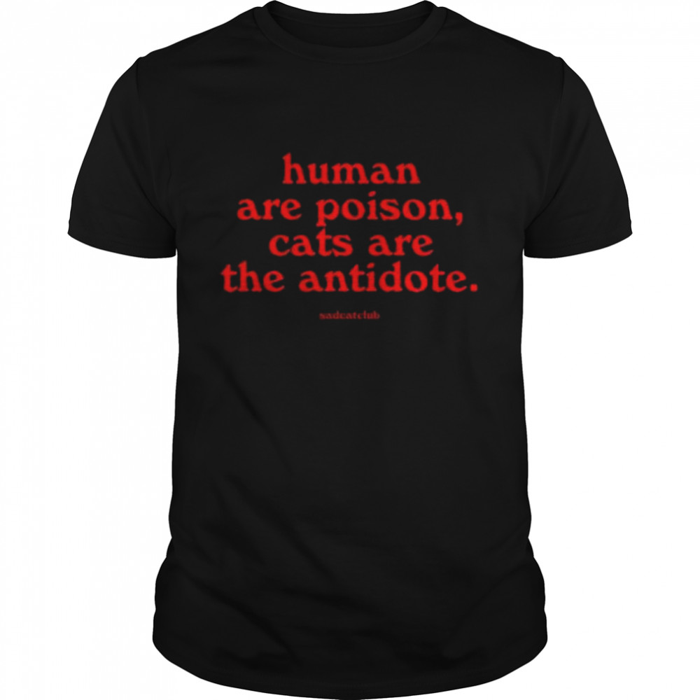 Ana sad cat club humans are poison cats are the antidote shirt