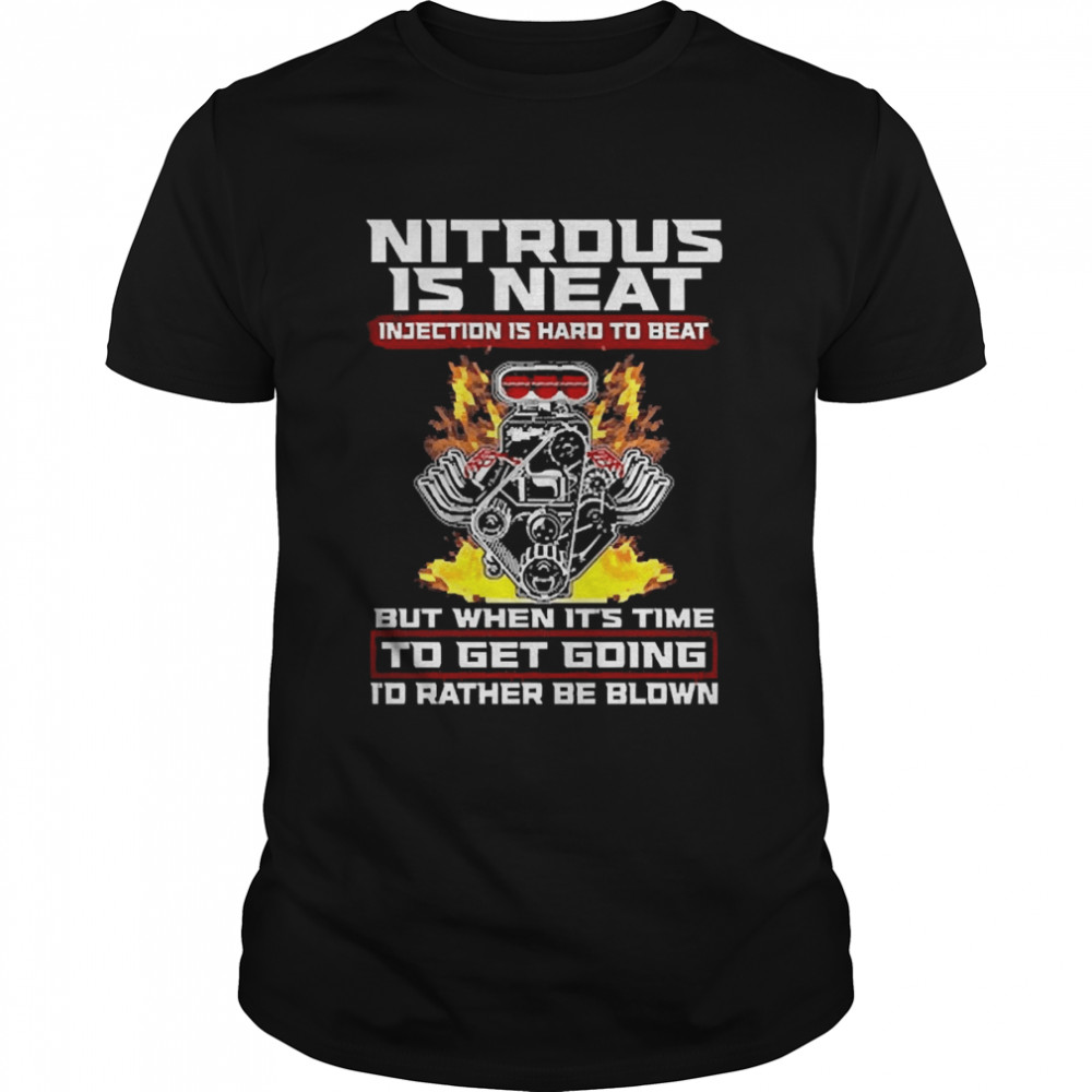 Nitrous Is Neat Injection Is Hard To Beat But When It’s Time To Get Going I’d Rather Be Blown  Classic Men's T-shirt