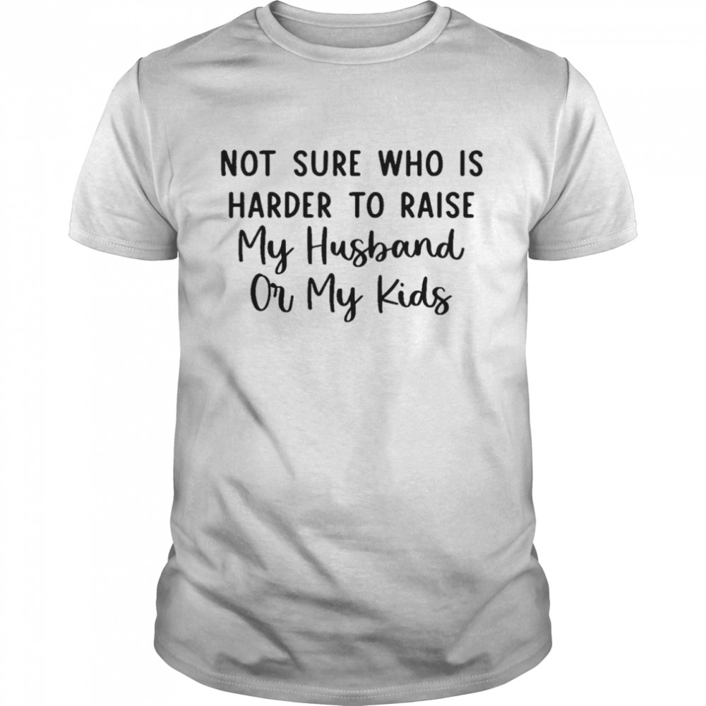 Not sure who is harder to raise my husband or my kids shirt Classic Men's T-shirt