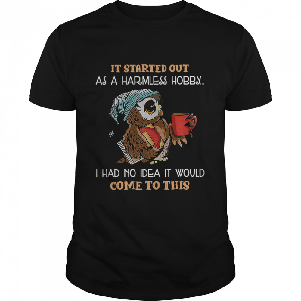 Owl It Started Out As A Harmless Hobby I Had No Idea It Would Come To This  Classic Men's T-shirt