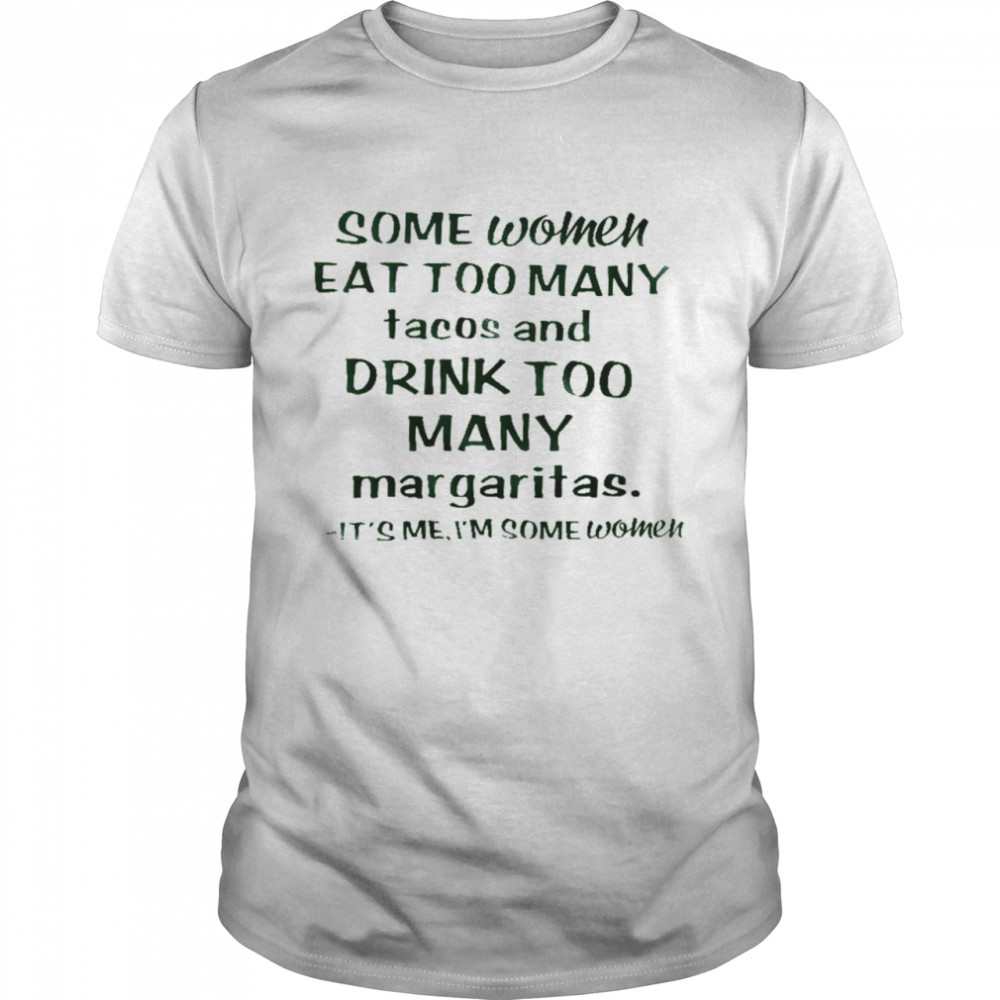 Some women eat too many tacos and drink too many margaritas it’s me i’m some women shirt