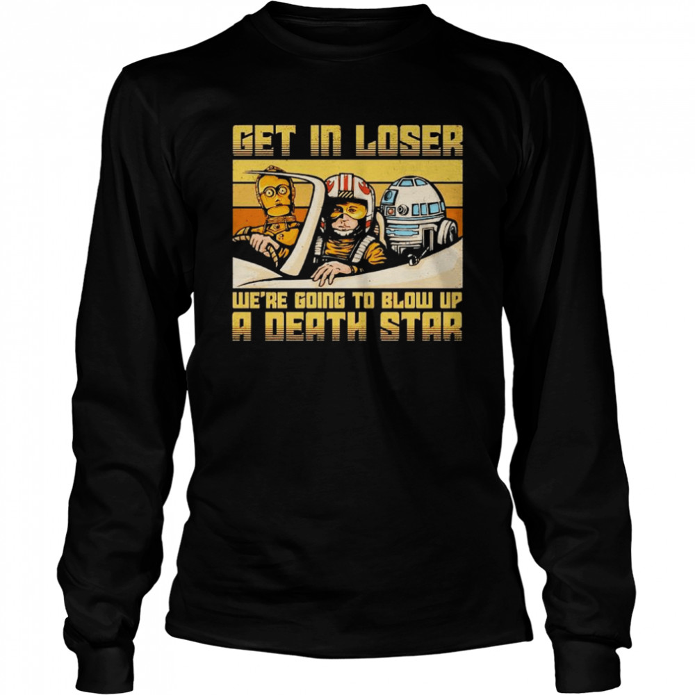Star Wars get in loser we’re going to blow up a death star shirt Long Sleeved T-shirt