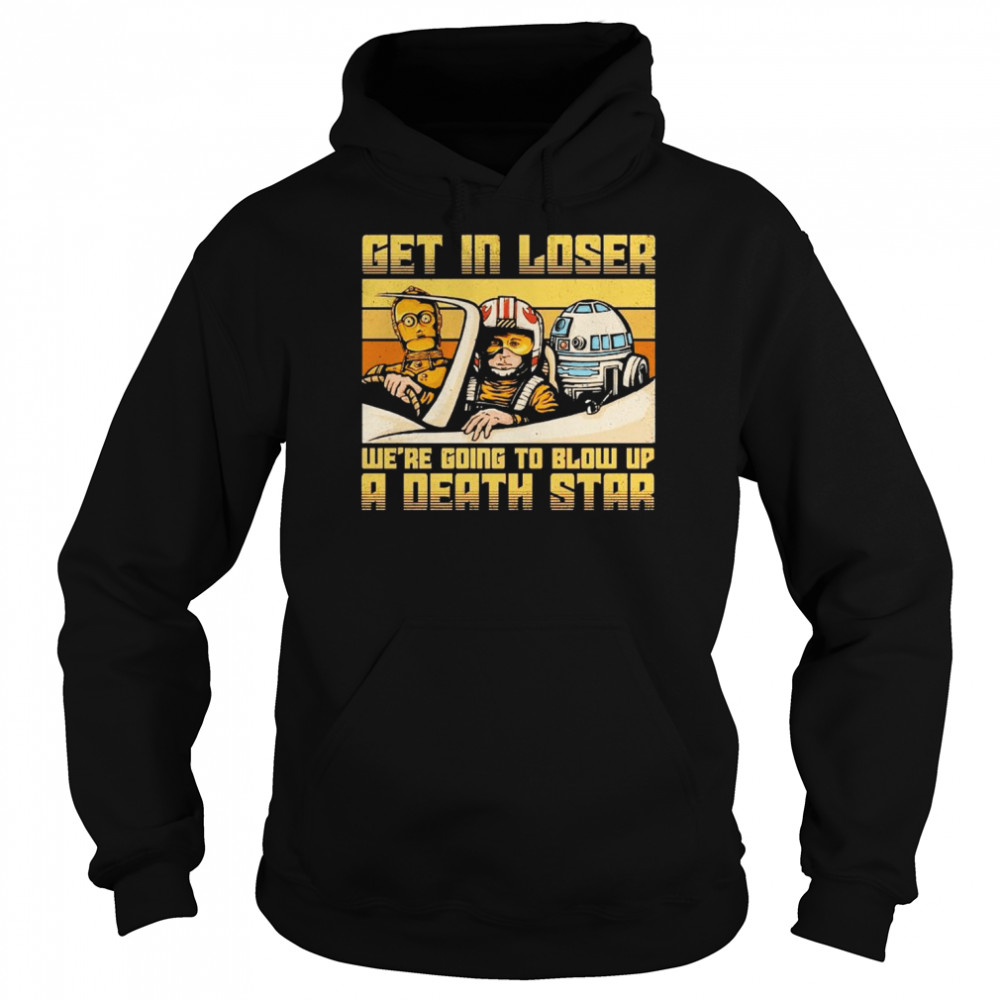 Star Wars get in loser we’re going to blow up a death star shirt Unisex Hoodie