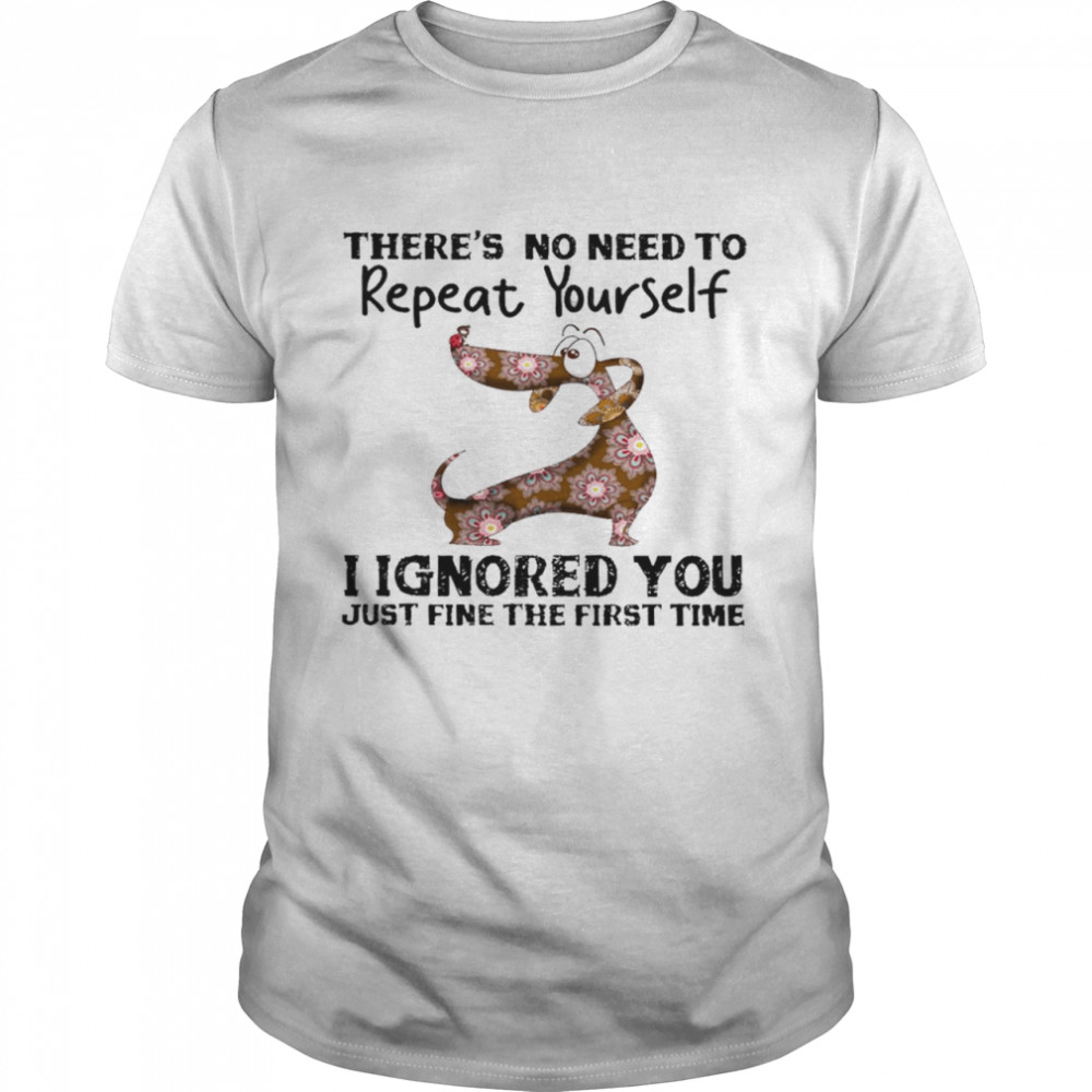 There’s no need to repeat yourself i ignored you just fine the first time shirt1