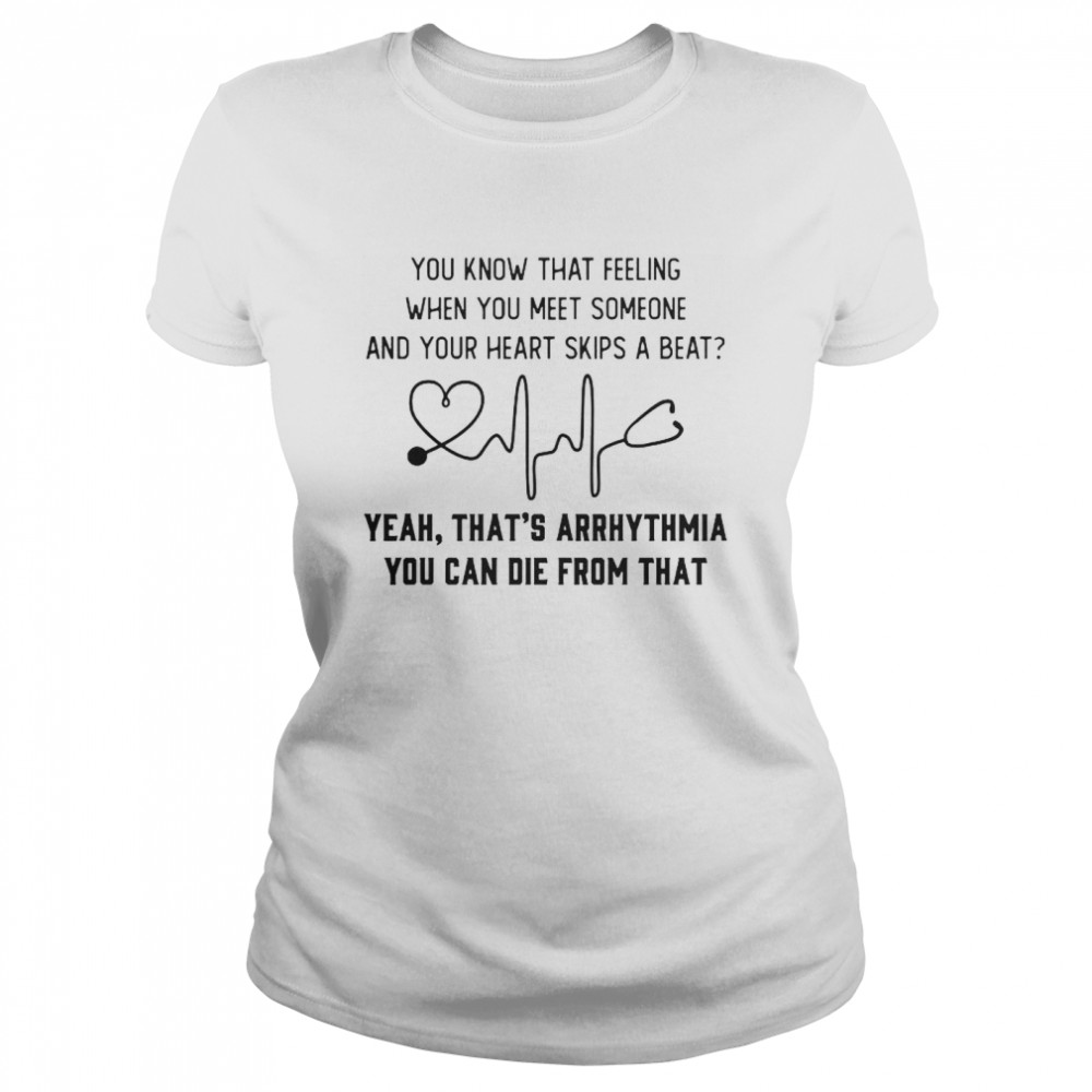 You know that feeling when you meet someone and your heart skips a beat shirt Classic Women's T-shirt