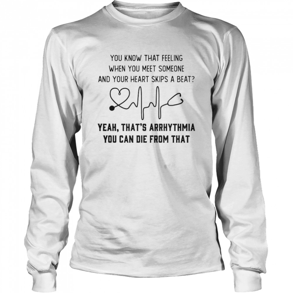 You know that feeling when you meet someone and your heart skips a beat shirt Long Sleeved T-shirt