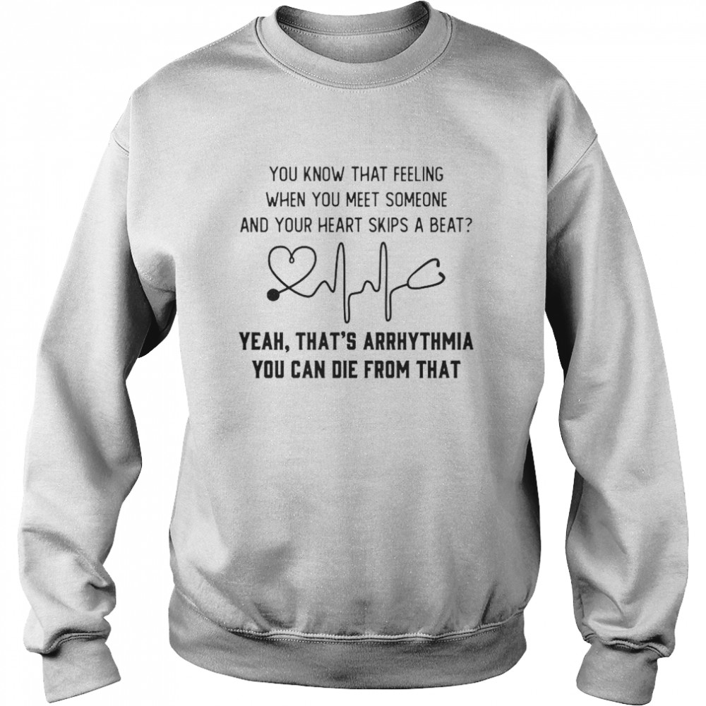 You know that feeling when you meet someone and your heart skips a beat shirt Unisex Sweatshirt