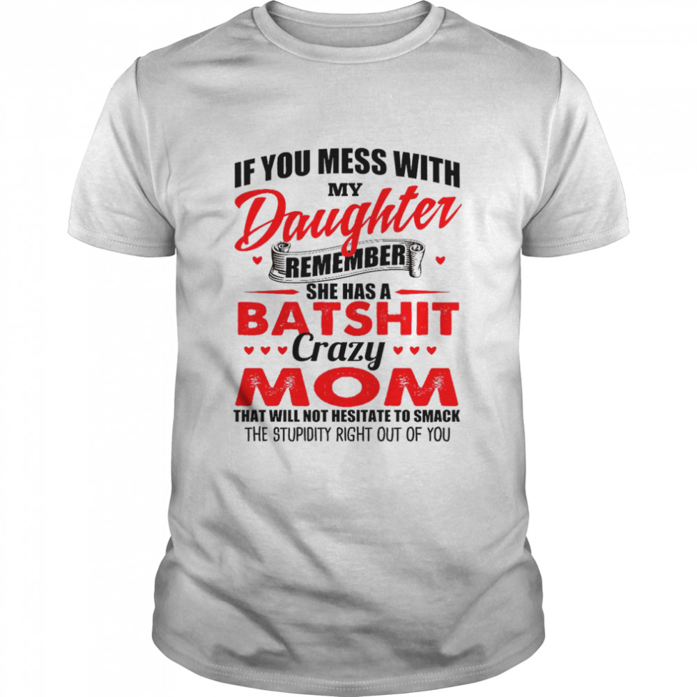 If you mess with my daughter remember she has a batshit crazy mom shirt
