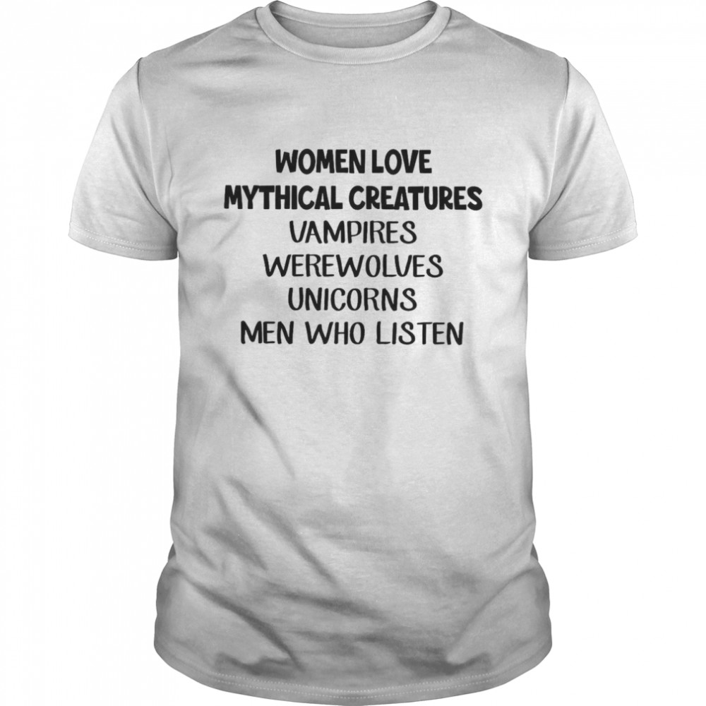 Women Love Mythical Creatures Vampires Werewolves Unicorns Men Who Listen Shirt
