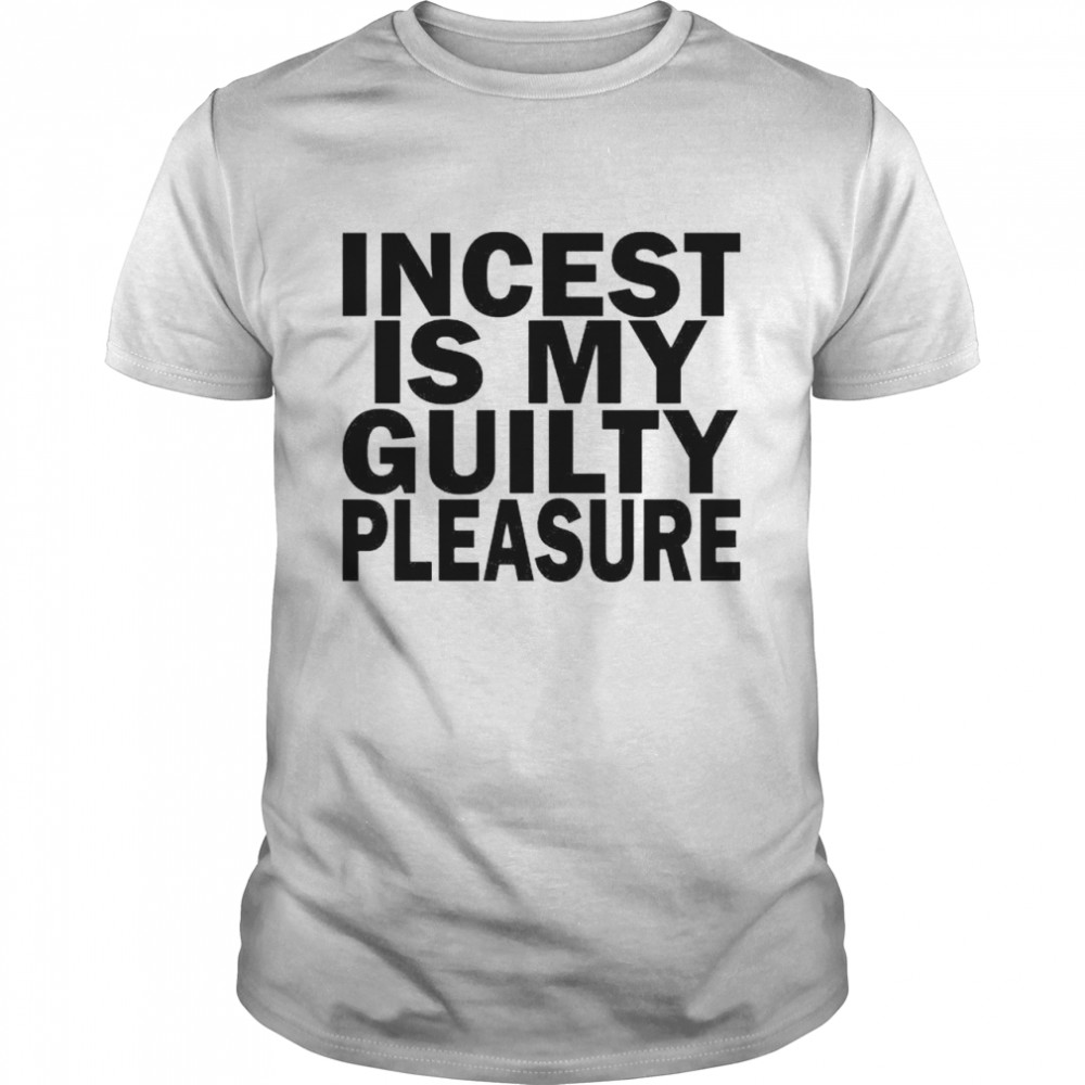 Incest is my guilty pleasure shirt