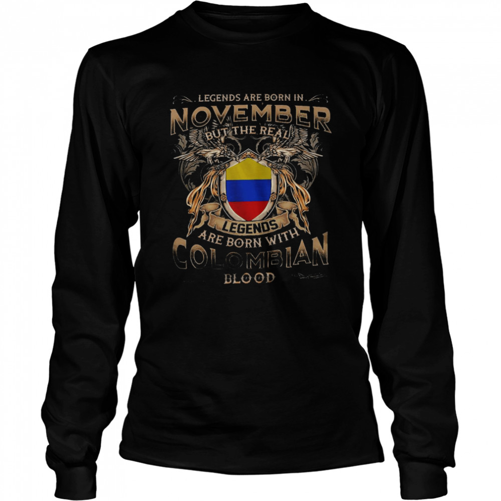 Legends are born in november but the real legends are born with colombian blood shirt Long Sleeved T-shirt
