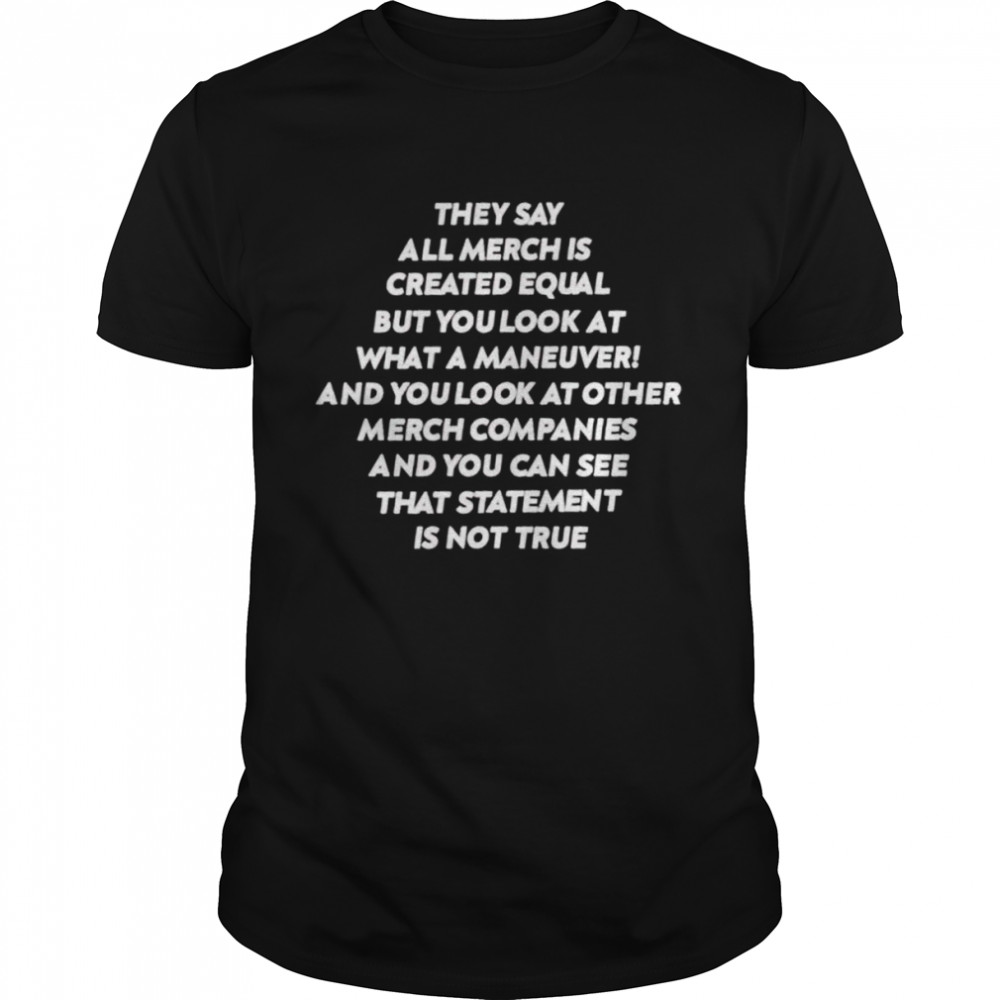 They say all merch is created equal but you look at shirt Classic Men's T-shirt