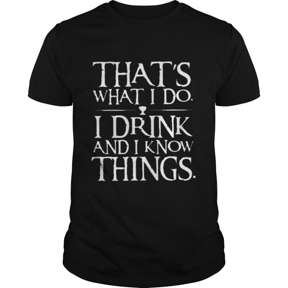 That’s What I Do I Drink And I Know Things  Classic Men's T-shirt