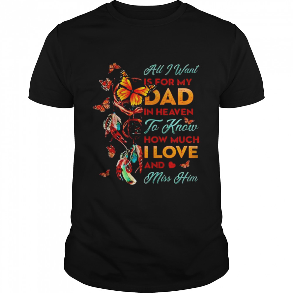 All I want is for my dad in heaven to know how much I love and miss him T-shirt