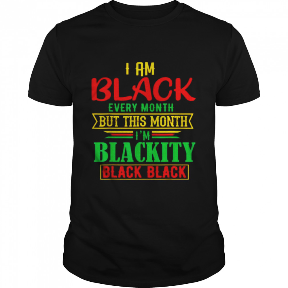 I am black every month but this month I’m blackity black shirt